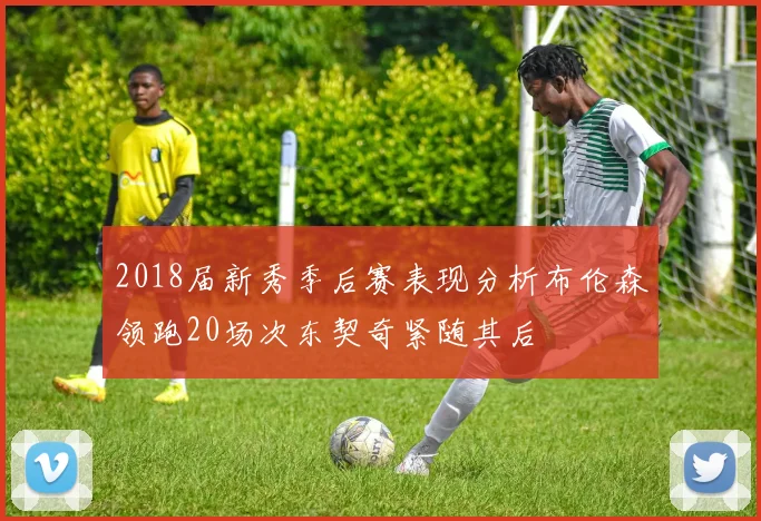 2018届新秀季后赛表现分析布伦森领跑20场次东契奇紧随其后