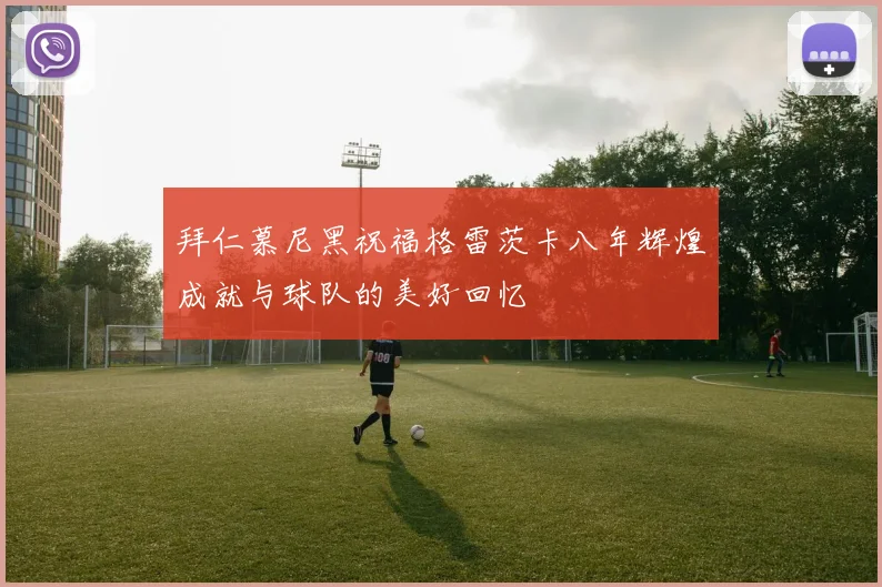 拜仁慕尼黑祝福格雷茨卡八年辉煌成就与球队的美好回忆