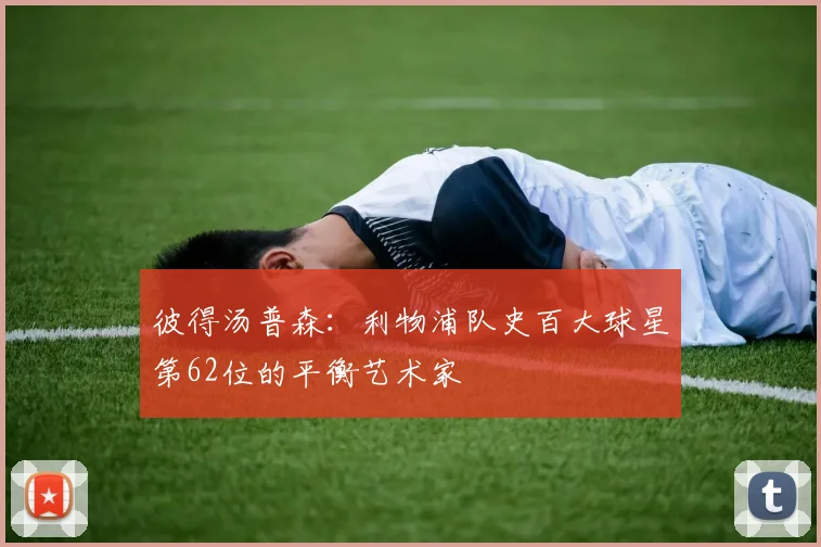 彼得汤普森：利物浦队史百大球星第62位的平衡艺术家