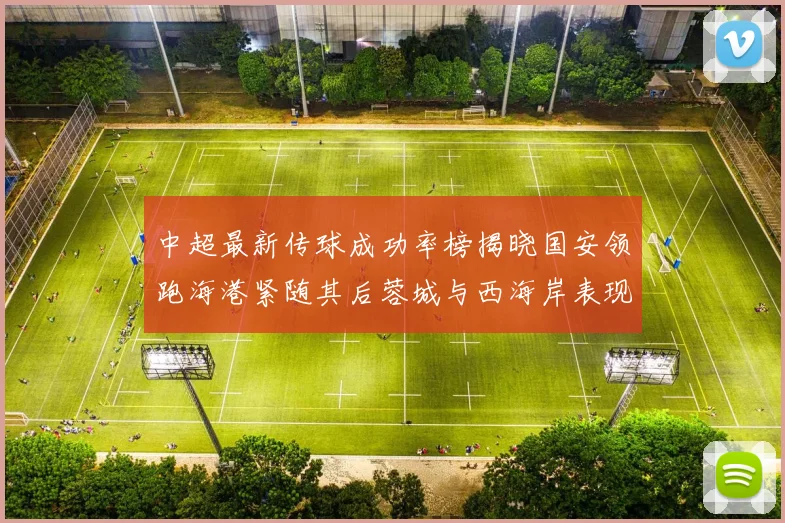 中超最新传球成功率榜揭晓国安领跑海港紧随其后蓉城与西海岸表现不俗