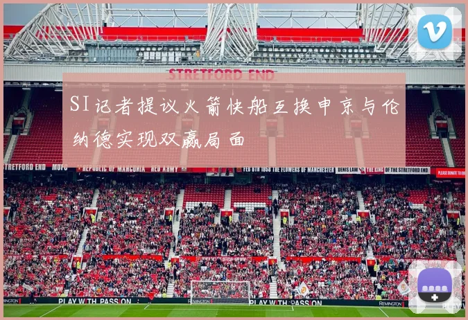 SI记者提议火箭快船互换申京与伦纳德实现双赢局面