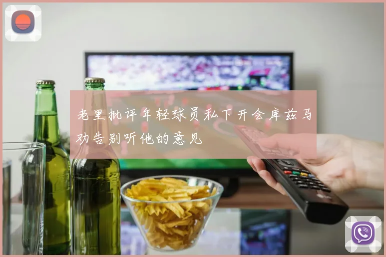 老里批评年轻球员私下开会库兹马劝告别听他的意见