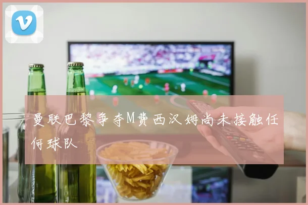 曼联巴黎争夺M费西汉姆尚未接触任何球队