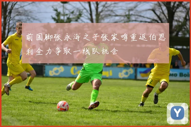前国脚张永海之子张家鸣重返伯恩利全力争取一线队机会