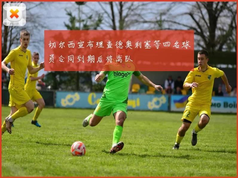 切尔西宣布理查德奥利塞等四名球员合同到期后将离队