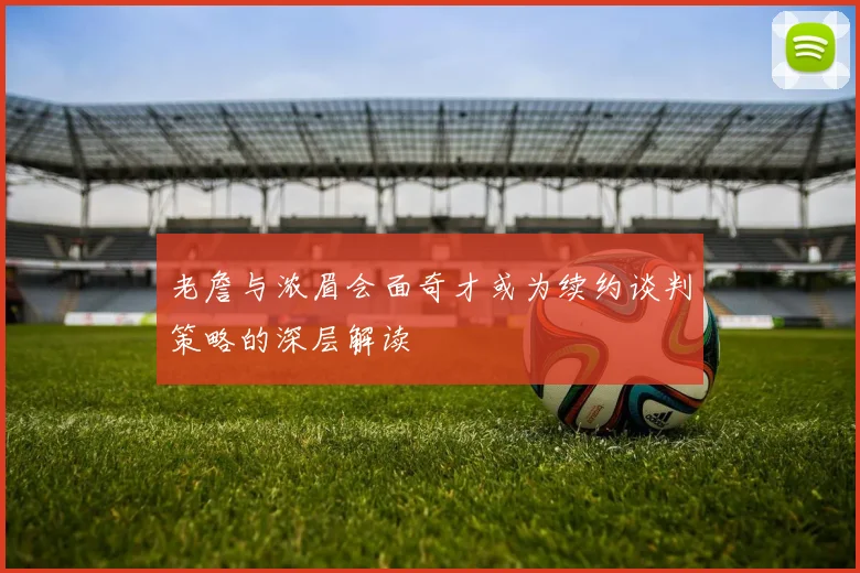 老詹与浓眉会面奇才或为续约谈判策略的深层解读