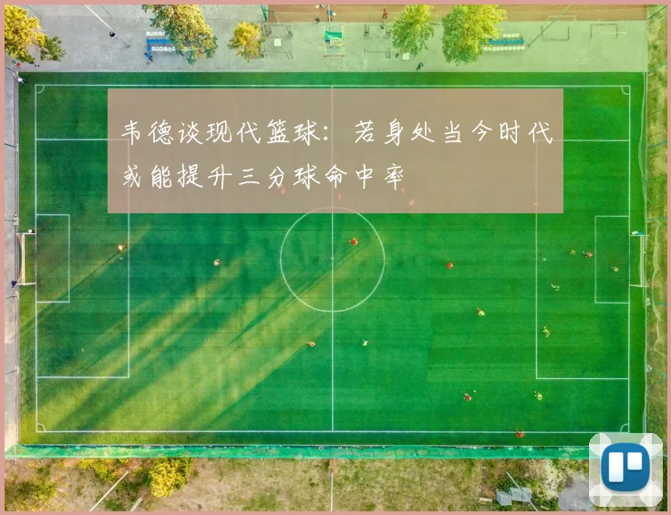 韦德谈现代篮球：若身处当今时代或能提升三分球命中率