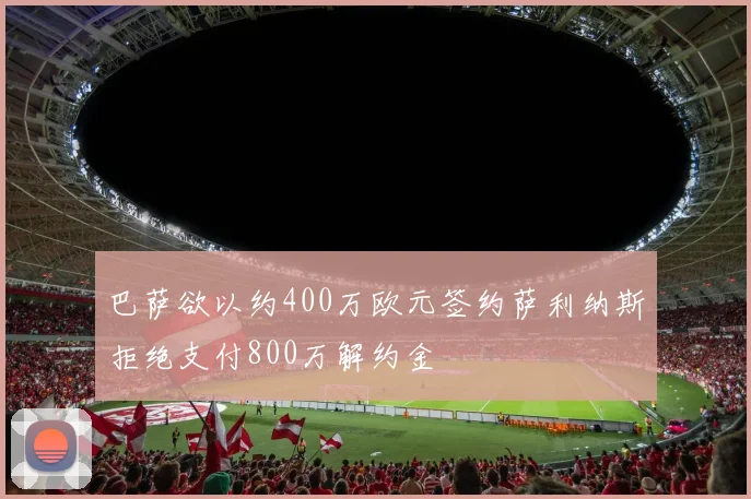 巴萨欲以约400万欧元签约萨利纳斯拒绝支付800万解约金